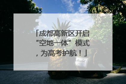 成都高新区开启“空地一体”模式，为高考护航！