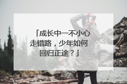 成长中一不小心走错路，少年如何回归正途？