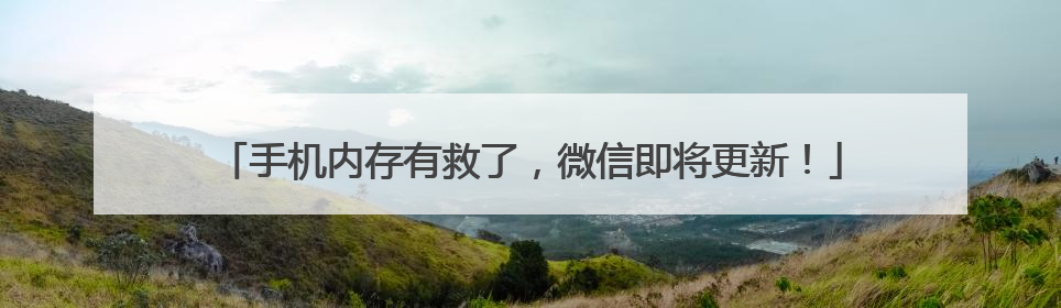 手机内存有救了，微信即将更新！