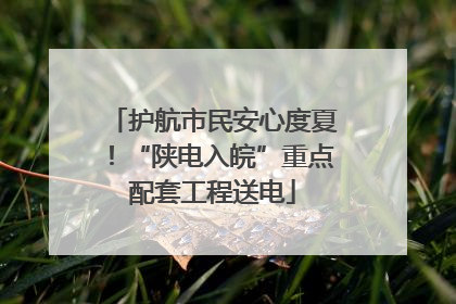 护航市民安心度夏！“陕电入皖”重点配套工程送电