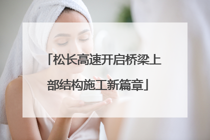 松长高速开启桥梁上部结构施工新篇章