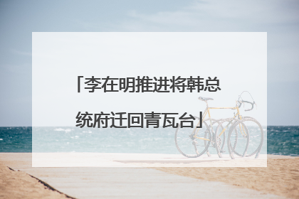 李在明推进将韩总统府迁回青瓦台