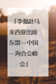 李强赴马来西亚出席东盟—中国—海合会峰会