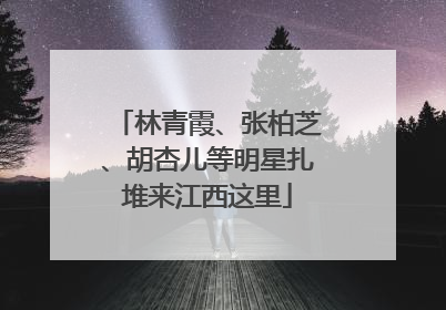 林青霞、张柏芝、胡杏儿等明星扎堆来江西这里