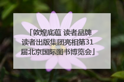 敦煌底蕴 读者品牌 读者出版集团亮相第31届北京国际图书博览会