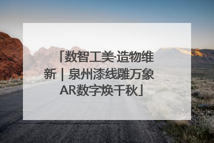 数智工美·造物维新｜泉州漆线雕万象 AR数字焕千秋