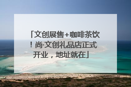 文创展售+咖啡茶饮！尚·文创礼品店正式开业，地址就在