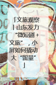 文旅观察丨山东发力“微短剧＋文旅”，小屏如何撬动大“留量”