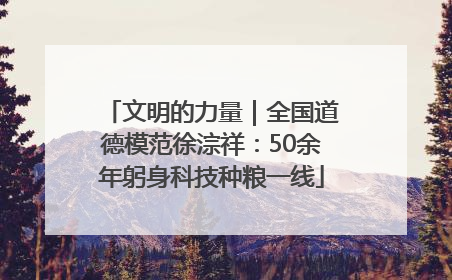 文明的力量｜全国道德模范徐淙祥：50余年躬身科技种粮一线