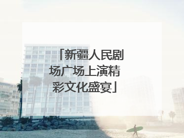 新疆人民剧场广场上演精彩文化盛宴
