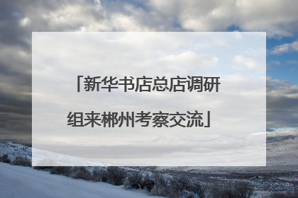 新华书店总店调研组来郴州考察交流