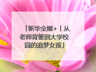 新华全媒+丨从老师背篓到大学校园的追梦女孩