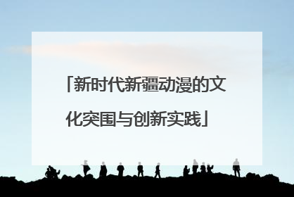 新时代新疆动漫的文化突围与创新实践