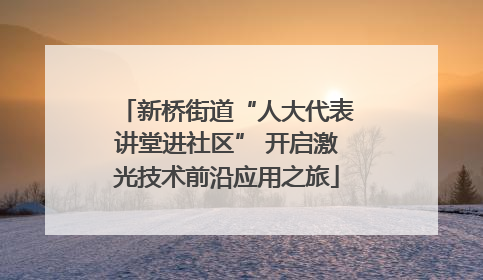 新桥街道“人大代表讲堂进社区” 开启激光技术前沿应用之旅