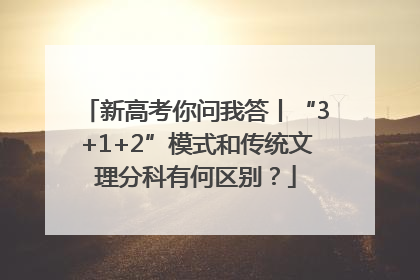 新高考你问我答丨“3+1+2”模式和传统文理分科有何区别？