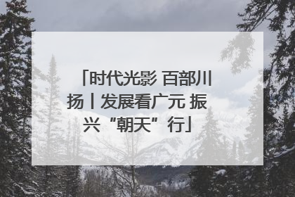 时代光影 百部川扬丨发展看广元 振兴“朝天”行