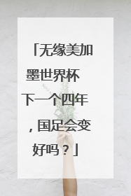 无缘美加墨世界杯 下一个四年，国足会变好吗？
