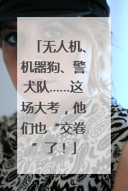 无人机、机器狗、警犬队……这场大考，他们也“交卷”了！