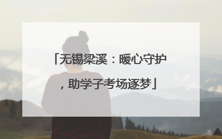 无锡梁溪：暖心守护，助学子考场逐梦
