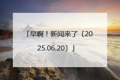 早啊！新闻来了〔2025.06.20〕