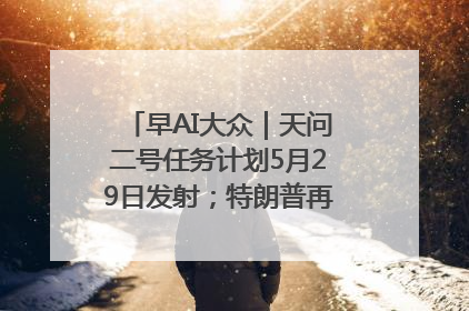 早AI大众｜天问二号任务计划5月29日发射；特朗普再威胁削减哈佛拨款