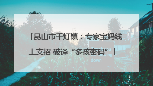 昆山市千灯镇：专家宝妈线上支招 破译“多孩密码”