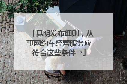 昆明发布细则，从事网约车经营服务应符合这些条件→