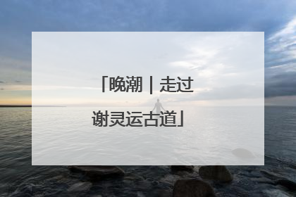 晚潮｜走过谢灵运古道