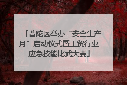 普陀区举办“安全生产月”启动仪式暨工贸行业应急技能比武大赛