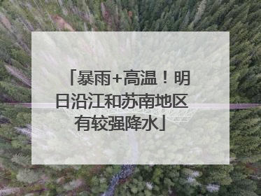暴雨+高温！明日沿江和苏南地区有较强降水