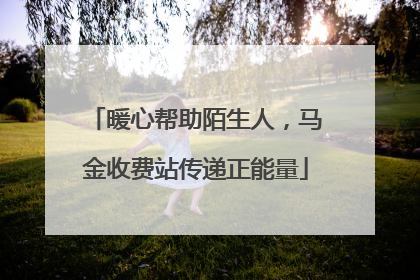 暖心帮助陌生人，马金收费站传递正能量