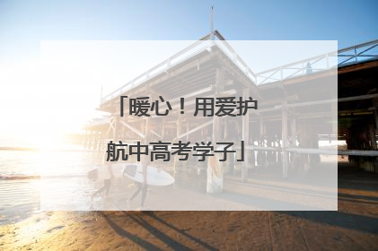 暖心！用爱护航中高考学子