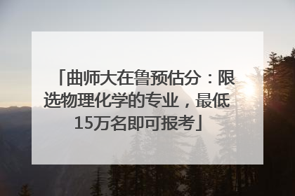 曲师大在鲁预估分：限选物理化学的专业，最低15万名即可报考