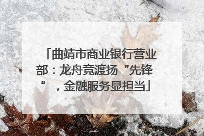 曲靖市商业银行营业部：龙舟竞渡扬“先锋”，金融服务显担当