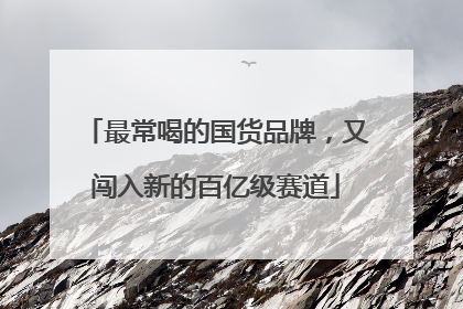 最常喝的国货品牌，又闯入新的百亿级赛道