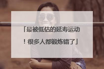 最被低估的延寿运动！很多人都锻炼错了