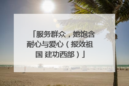 服务群众，她饱含耐心与爱心（报效祖国 建功西部）