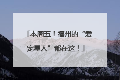 本周五！福州的“爱宠星人”都在这！