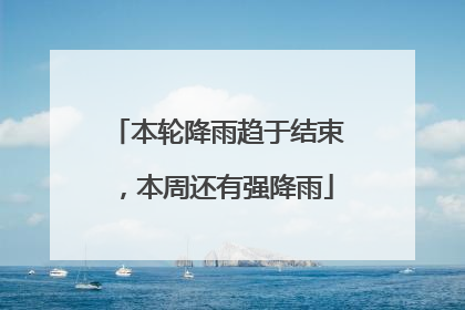 本轮降雨趋于结束，本周还有强降雨