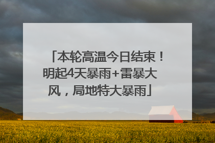 本轮高温今日结束！明起4天暴雨+雷暴大风，局地特大暴雨