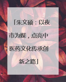 朱文硕：以夜市为媒，点亮中医药文化传承创新之路