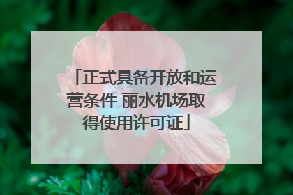 正式具备开放和运营条件 丽水机场取得使用许可证