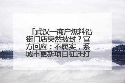 武汉一商户爆料沿街门店突然被封？官方回应：不属实，系城市更新项目征迁打围，此前已公示