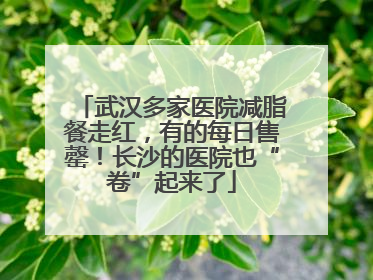 武汉多家医院减脂餐走红，有的每日售罄！长沙的医院也“卷”起来了
