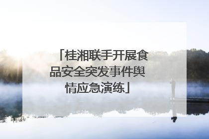 桂湘联手开展食品安全突发事件舆情应急演练