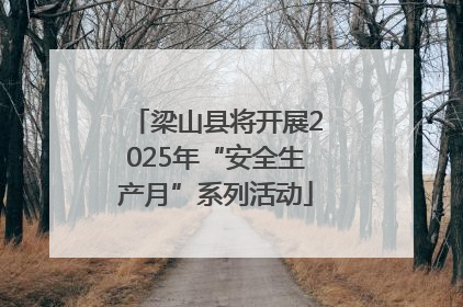 梁山县将开展2025年“安全生产月”系列活动