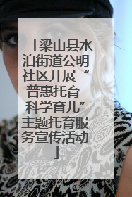 梁山县水泊街道公明社区开展“普惠托育 科学育儿”主题托育服务宣传活动