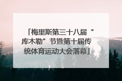 梅里斯第三十八届“库木勒”节暨第十届传统体育运动大会落幕
