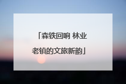森铁回响 林业老镇的文旅新韵