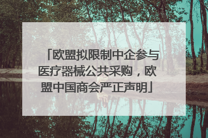 欧盟拟限制中企参与医疗器械公共采购，欧盟中国商会严正声明